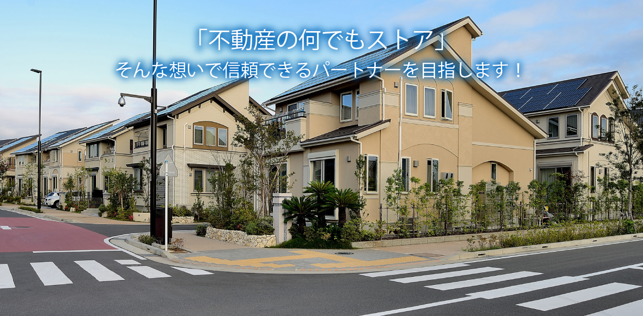 「不動産の何でもストア」 そんな想いで信頼できるパートナーを目指します！